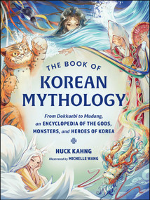 The Book of Korean Mythology (From Dokkaebi to Mudang, an Encyclopedia of the Gods, Monsters, and Heroes of Korea) by Huck Kahng, Michelle Wang, 9781507226698