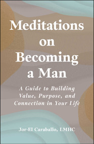 Meditations on Becoming a Man (A Guide to Building Value, Purpose, and Connection in Your Life) by Jor-El Caraballo, 9781507226803