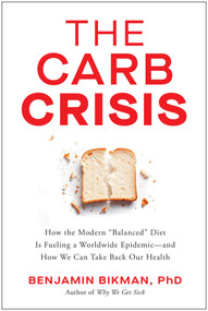 The Carb Crisis (How the Modern "Balanced" Diet Is Fueling a Worldwide Epidemic-and How We Can Take Back Our Health) by Benjamin Bikman, 9781637749722