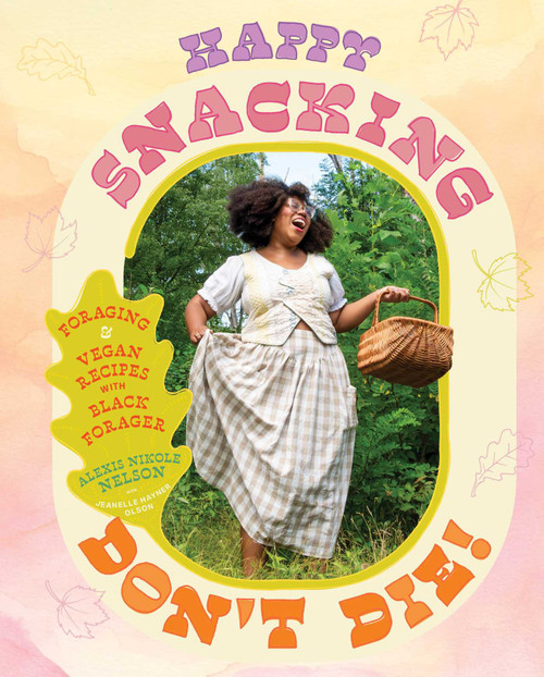Happy Snacking, Don't Die! (Foraging and Vegan Recipes with Black Forager (A Cookbook)) by Alexis Nikole Nelson, 9781668002544