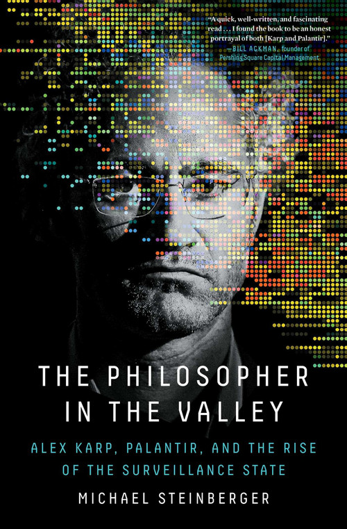 The Philosopher in the Valley (Alex Karp, Palantir, and the Rise of the Surveillance State) by Michael Steinberger, 9781668012963