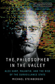The Philosopher in the Valley (Alex Karp, Palantir, and the Rise of the Surveillance State) by Michael Steinberger, 9781668012963
