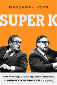 Super K (The Making, Breaking, and Remaking of Henry Kissinger's Legacy) by Barbara J Keys, 9781668018927