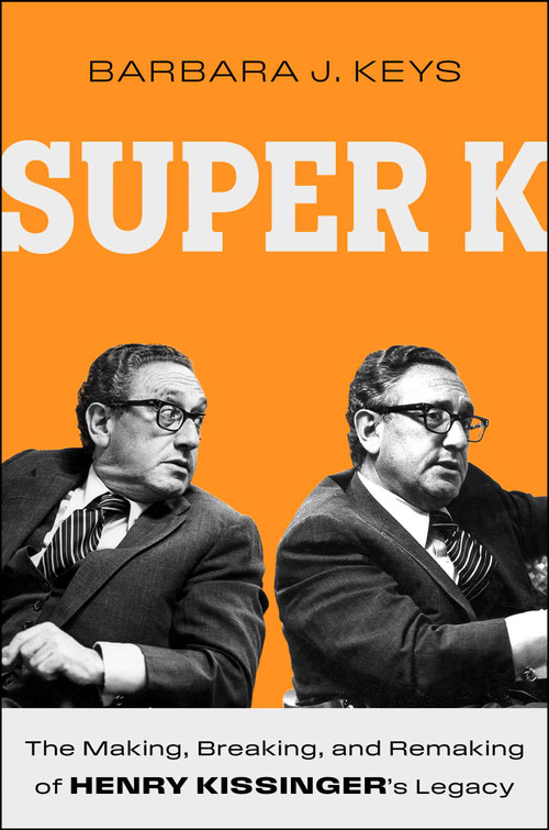 Super K (The Making, Breaking, and Remaking of Henry Kissinger's Legacy) by Barbara J Keys, 9781668018927