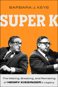 Super K (The Making, Breaking, and Remaking of Henry Kissinger's Legacy) by Barbara J. Keys, 9781668018927