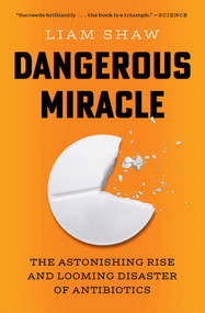 Dangerous Miracle (The Astonishing Rise and Looming Disaster of Antibiotics) by Liam Shaw, 9781668023648