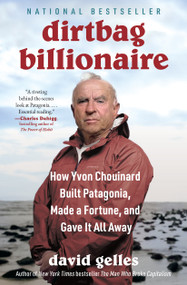 Dirtbag Billionaire (How Yvon Chouinard Built Patagonia, Made a Fortune, and Gave It All Away) by David Gelles, 9781668032275