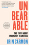 Unbearable (The Truth About Pregnancy in America) by Irin Carmon, 9781668032619