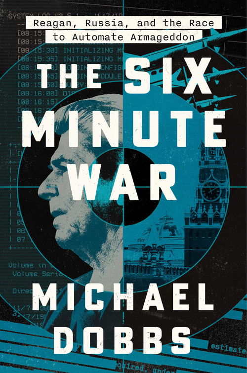 The Six Minute War (Reagan, Russia and the Race to Automate Armageddon) by Michael Dobbs, 9781668052594