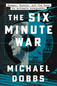 The Six Minute War (Reagan, Russia, and the Race to Automate Armageddon) by Michael Dobbs, 9781668052594