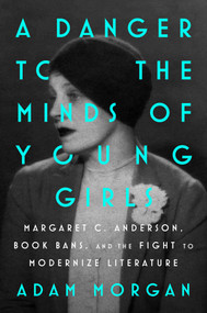A Danger to the Minds of Young Girls (Margaret C. Anderson, Book Bans, and the Fight to Modernize Literature) by Adam Morgan, 9781668053652