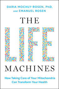The Life Machines (How Taking Care of Your Mitochondria Can Transform Your Health) by Daria Mochly-Rosen, Emanuel Rosen, 9781668057995