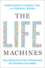 The Life Machines (How Taking Care of Your Mitochondria Can Transform Your Health) by Daria Mochly-Rosen, Emanuel Rosen, 9781668057995