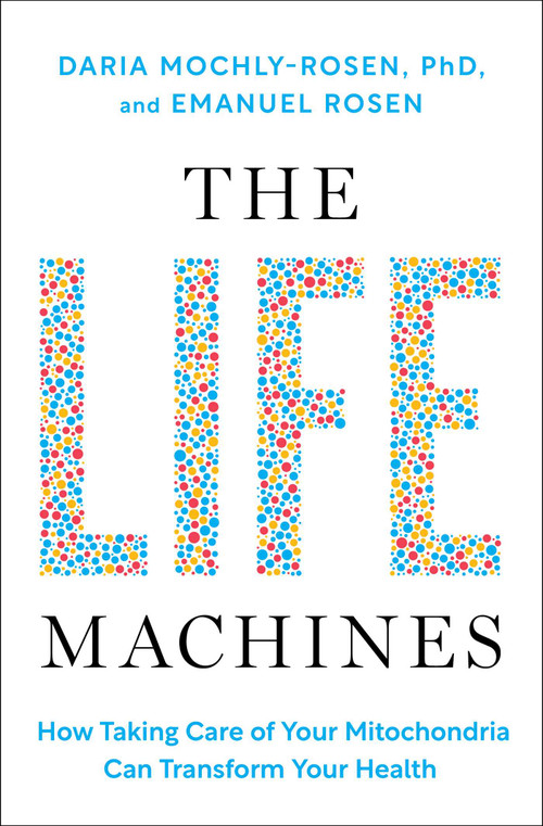 The Life Machines (How Taking Care of Your Mitochondria Can Transform Your Health) by Daria Mochly-Rosen, Emanuel Rosen, 9781668057995