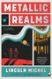 Metallic Realms (A Novel) by Lincoln Michel, 9781668058688