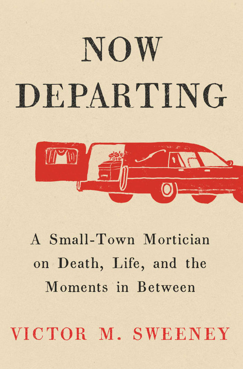 Now Departing (A Small-Town Mortician on Death, Life, and the Moments in Between) by Victor M. Sweeney, 9781668062128