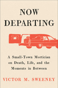 Now Departing (A Small-Town Mortician on Death, Life, and the Moments in Between) by Victor M. Sweeney, 9781668062128