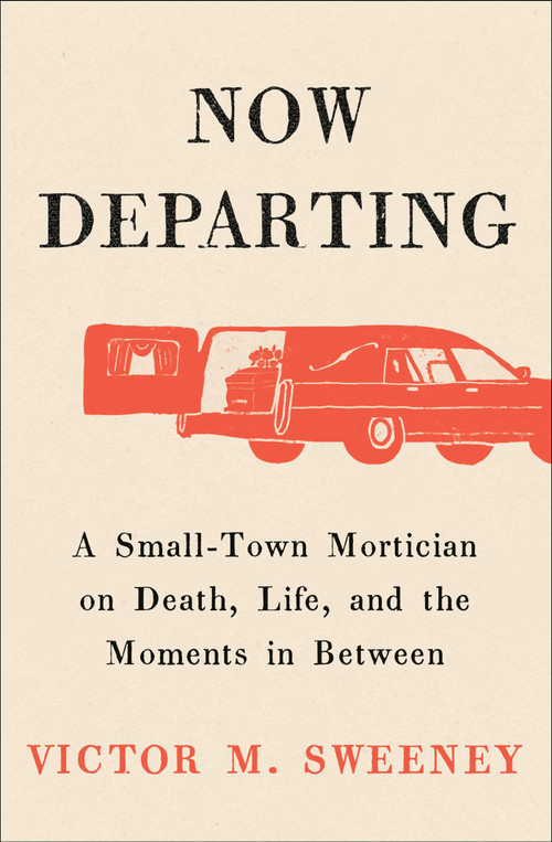 Now Departing (A Small-Town Mortician on Death, Life, and the Moments in Between) by Victor M. Sweeney, 9781668062128