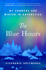 The Blue Hours (My Summers and Winter in Antarctica) by Stephanie Krzywonos, 9781668064320