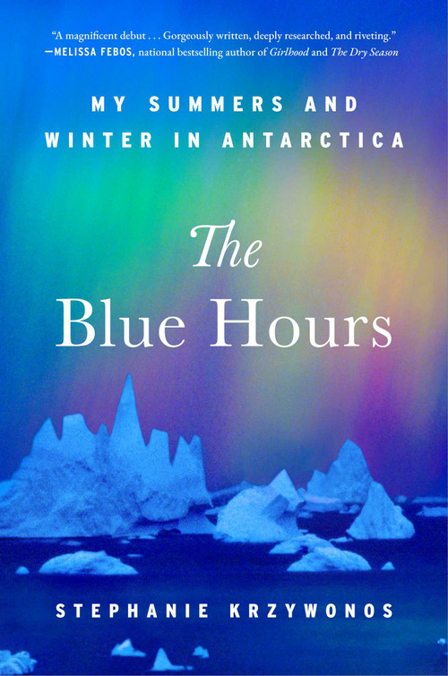 The Blue Hours (My Summers and Winter in Antarctica) by Stephanie Krzywonos, 9781668064320
