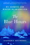 The Blue Hours (My Summers and Winter in Antarctica) by Stephanie Krzywonos, 9781668064320