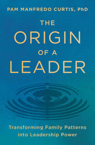 The Origin of a Leader (Transforming Family Patterns into Leadership Power) by Pam Manfredo Curtis, PhD, 9781668066386