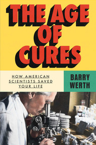 The Age of Cures (How American Scientists Saved Your Life) by Barry Werth, 9781668067833