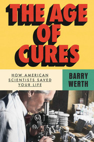 The Age of Cures (How American Scientists Saved Your Life) by Barry Werth, 9781668067833