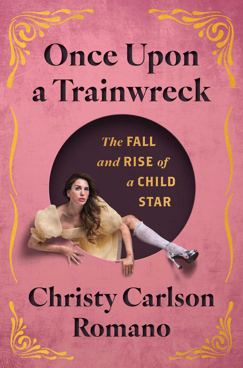Once Upon a Trainwreck (The Fall and Rise of a Child Star) by Christy Carlson Romano, 9781668082218