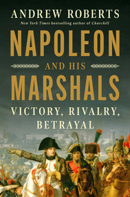 Napoleon and His Marshals (Victory, Rivalry, Betrayal) by Andrew Roberts, 9781668085080