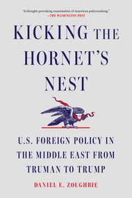 Kicking the Hornet's Nest (U.S. Foreign Policy in the Middle East from Truman to Trump) by Daniel E Zoughbie, 9781668085233
