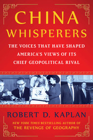 China Whisperers (The Voices That Have Shaped America's Views of Its Chief Geopolitical Rival) by Robert D. Kaplan, 9781668087015