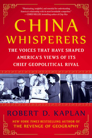 China Whisperers (The Voices That Have Shaped America's Views of Its Chief Geopolitical Rival) by Robert D. Kaplan, 9781668087015