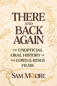 There and Back Again (The Unofficial Oral History of The Lord of the Rings Films) by Sam Moore, 9781668090022