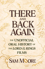 There and Back Again (The Unofficial Oral History of The Lord of the Rings Films) by Sam Moore, 9781668090022