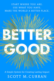 Better Good (A Simple System for Creating Lasting Impact) by Scott Curran, 9781668091654