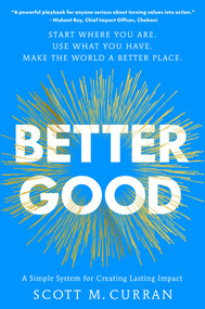 Better Good (A Simple System for Creating Lasting Impact) by Scott M. Curran, 9781668091654