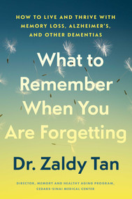 What to Remember When You Are Forgetting (How to Live and Thrive with Memory Loss, Alzheimer's, and Other Dementias) by Zaldy Tan, 9781668093771