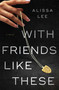With Friends Like These (A Novel) by Alissa Lee, 9781668094013