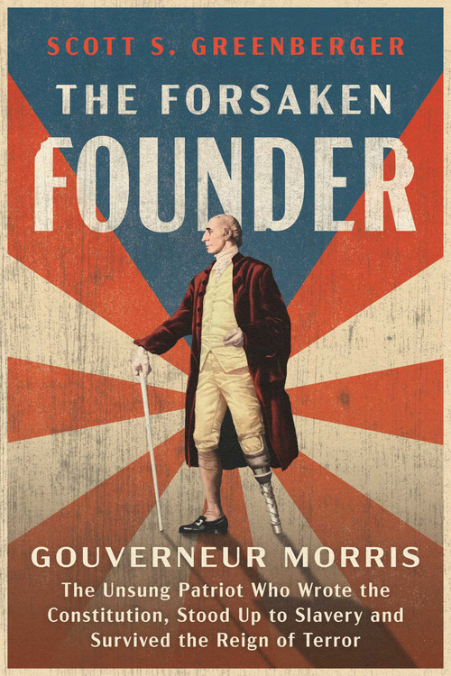The Forsaken Founder (Gouverneur Morris, the Unsung Patriot Who Wrote the Constitution, Stood Up to Slavery, and Survived the Reign of Terror) by Scott S. Greenberger, 9781668094945