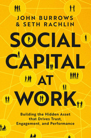 Social Capital at Work (Building the Hidden Asset that Drives Trust, Engagement, and Performance) by John Burrows, Seth Rachlin, 9781668099131