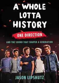 A Whole Lotta History (One Direction and the Sound That Shaped a Generation) by Jason Lipshutz, 9781668205846