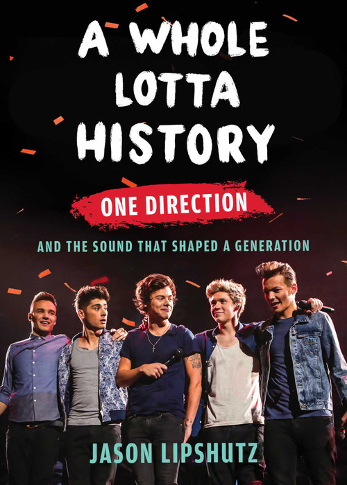 A Whole Lotta History (One Direction and the Sound That Shaped a Generation) by Jason Lipshutz, 9781668205846