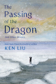 The Passing of the Dragon and Other Stories by Ken Liu, 9781668208342
