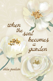When the Soul Becomes a Garden (Poems and Intuitive Healing) by Chloe Poulain, 9781771684798