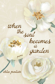 When the Soul Becomes a Garden (Poems and Intuitive Healing) by Chloe Poulain, 9781771684798