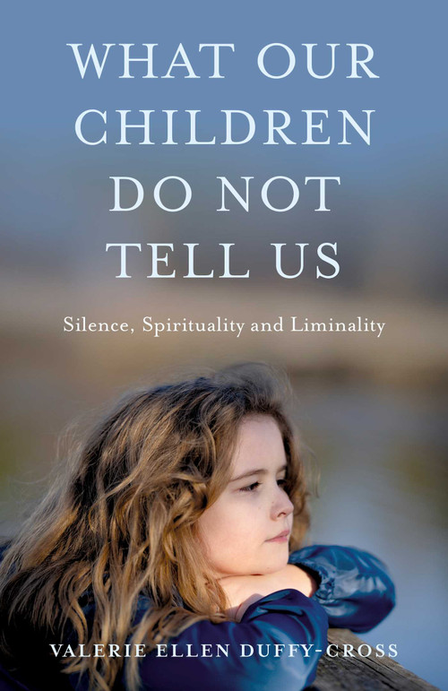 What Our Children Do Not Tell Us (Silence, Spirituality and Liminality) by Valerie Duffy-Cross, 9781803419473