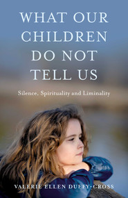 What Our Children Do Not Tell Us (Silence, Spirituality and Liminality) by Valerie Duffy-Cross, 9781803419473