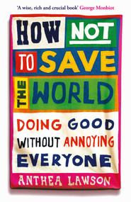 How Not to Save the World (Doing Good Without Annoying Everyone) by Anthea Lawson, 9781836431756