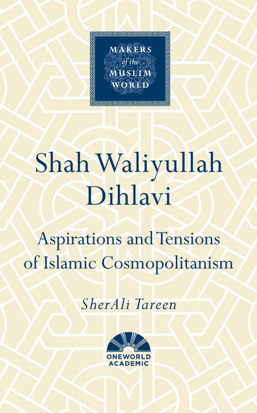 Shah Waliyullah Dihlavi (Aspirations and Tensions of Islamic Cosmopolitanism) by SherAli Tareen, 9781836432418